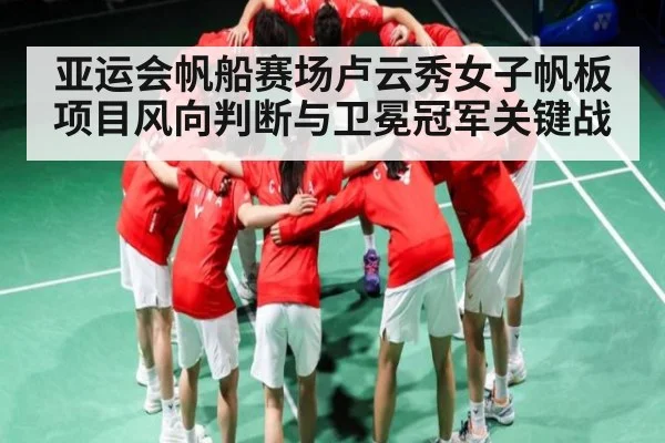 亚运会帆船赛场卢云秀女子帆板项目风向判断与卫冕冠军关键战